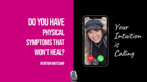 Ep.74 Do You Have a Physical Symptoms That Won’t Heal? Intuition Bootcamp